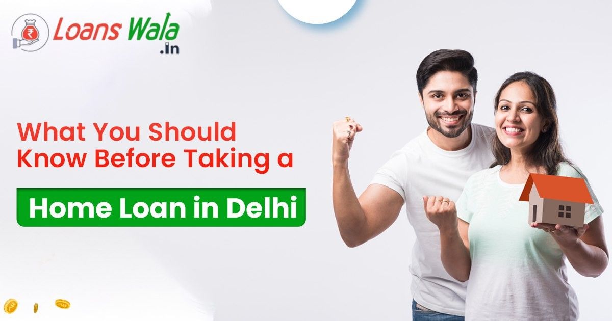 What You Should Know Before Taking a Home Loan in Delhi