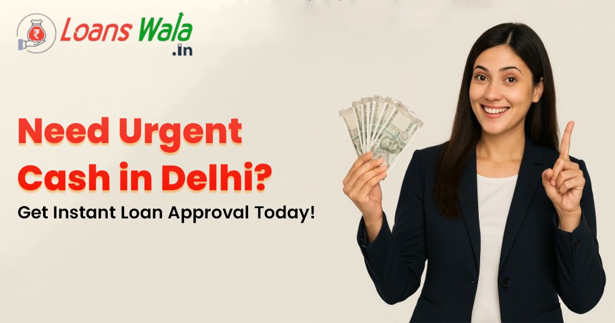 Need Urgent Cash in Delhi? Get Instant Loan Approval Today!