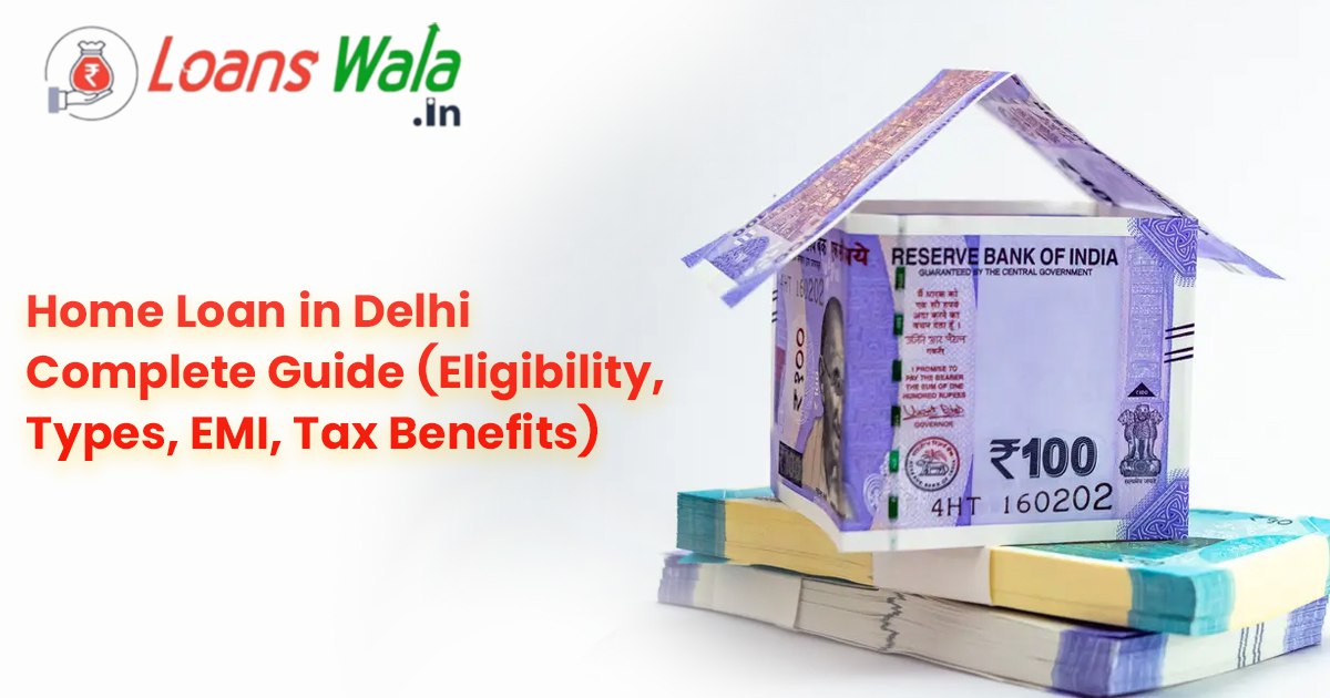 Home Loan in Delhi – Complete Guide (Eligibility, Types, EMI, Tax Benefits)