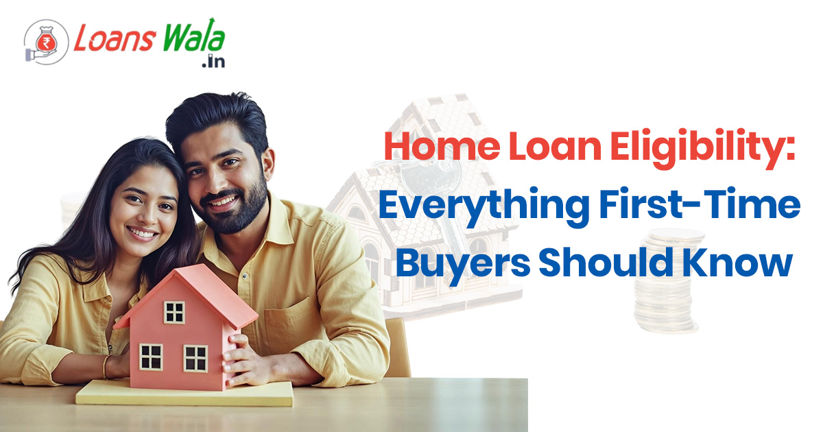 Home Loan Eligibility: Everything First-Time Buyers Should Know