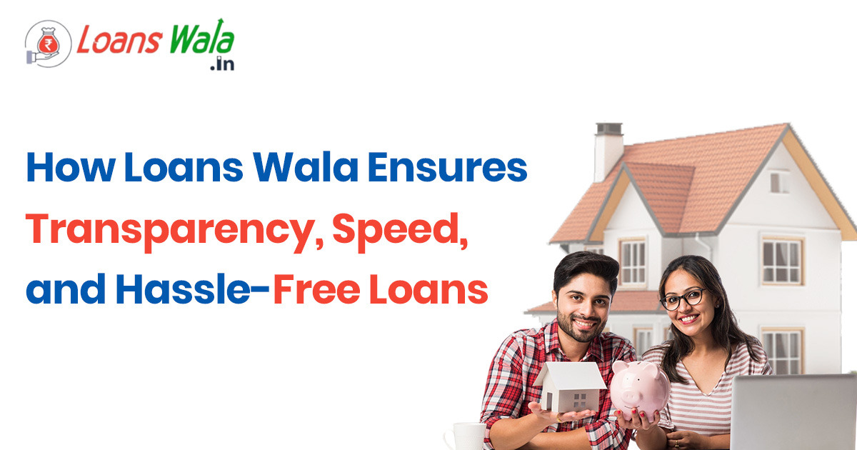 How LoansWala Ensures Transparency, Speed, and Hassle-Free Loans