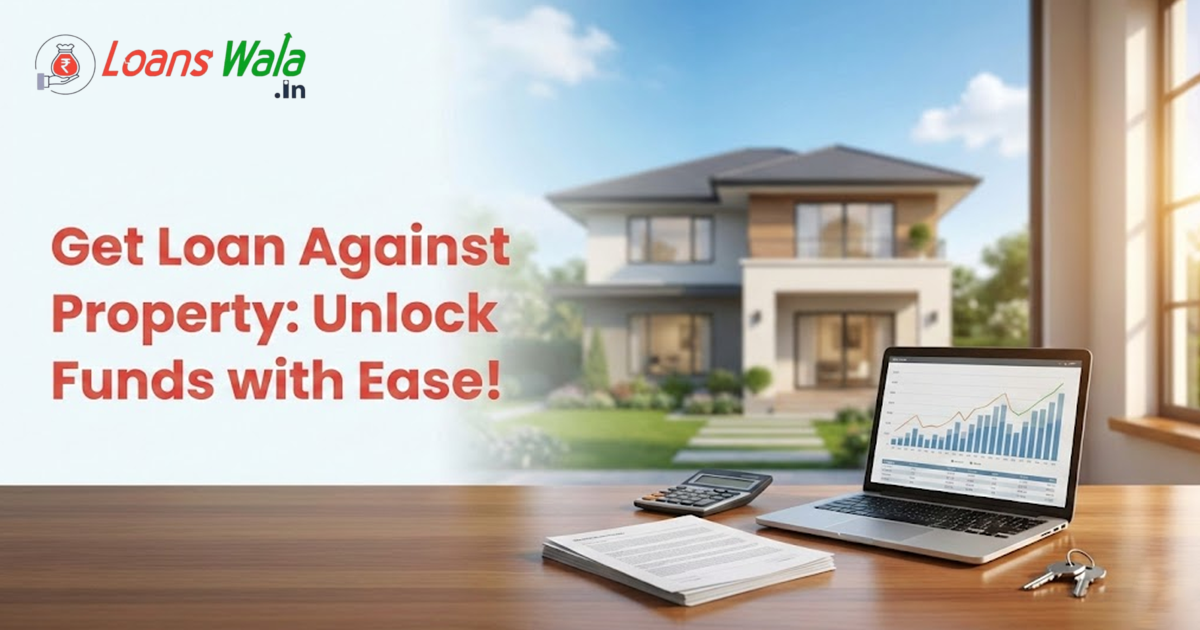Get a Loan Against Property: Unlock Funds with Ease