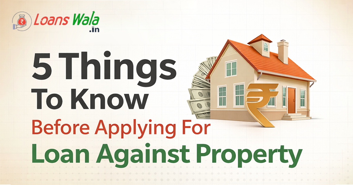 5 things to know before applying for a Loan Against Property